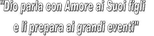 "Dio parla con Amore ai Suoi figli   
   e li prepara ai grandi eventi"    